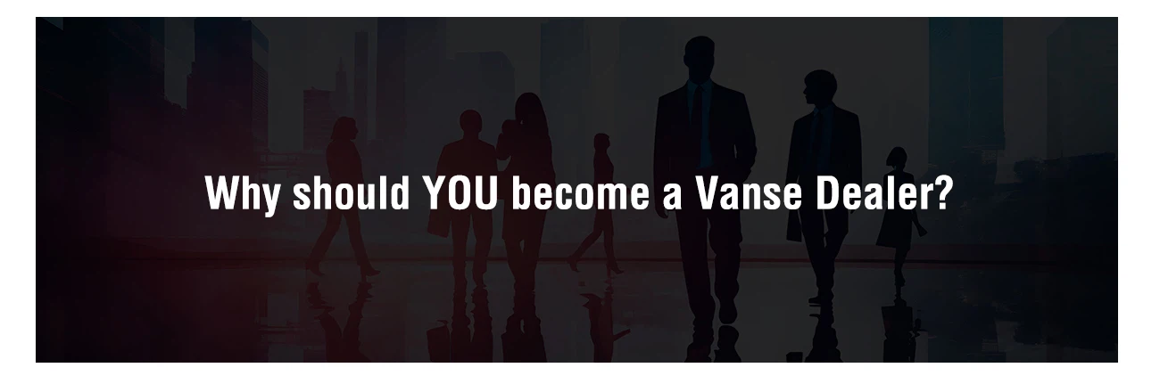 Why should YOU become a Vanse Dealer Why should YOU become a Vanse Dealer